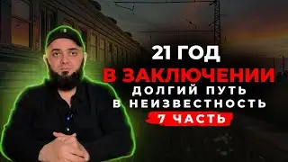 21 ГОД В ЗАКЛЮЧЕНИИ. ДОЛГИЙ ЭТАП И ПУТЬ В НЕИЗВЕСТНОСТЬ   ЧАСТЬ 7