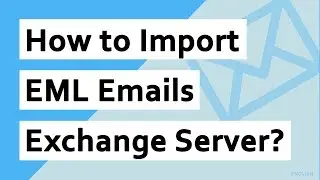 How to Import EML to Exchange Server ? | Import EML Files to Exchange Server Directly