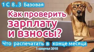 Как проверить зарплату и взносы? Что распечатать в конце месяца? 1 КВАРТАЛ 2018. 1С 8.3 Базовая