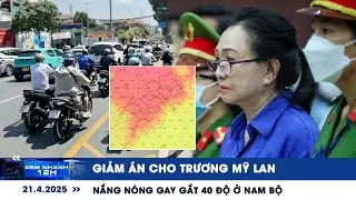 XEM NHANH 12H ngày 21/4: Giảm án cho Trương Mỹ Lan | Nắng nóng gay gắt 40 độ ở Nam bộ