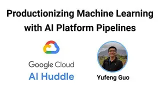 Productionizing Machine Learning with AI Platform Pipelines (Cloud AI Huddle)