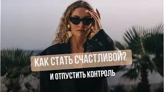 Как стать счастливой и отпустить контроль? Психология