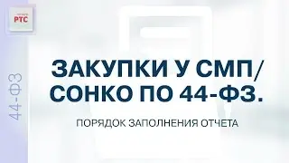 Закупки у СМП / СОНКО по 44-ФЗ. Порядок заполнения отчета (16.03.2023)