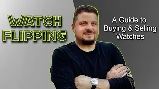 Watch Flipping - Important Rules to Buying and Selling Affordable & Luxury Watches