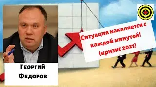 Георгий Федоров - Ситуация накаляется с каждой минутой! (кризис 2021)