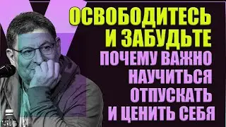 Освободитесь и забудьте: Почему важно научиться отпускать и ценить себя! Михаил Лабковский
