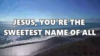 JESUS YOURE THE SWEETEST NAME OF ALL LYRIC VIDEO