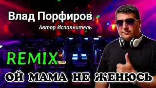 Влад Порфиров ОЙ МАМА НЕ ЖЕНЮСЬ ( REMIX )
