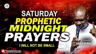 SATURDAY MIDNIGHT PROPHETIC PRAYERS | I WILL NOT BE SMALL | APOSTLE JOSHUA SELMAN