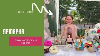 Участвовала в ярмарке, довязываю футболку, начала 6 мишек.