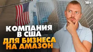 Бизнес на Амазон. Открытие компании на территории США / Как выбрать штат? / 16+