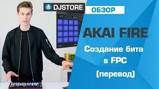 Akai FIRE: создание бита в FPC. Перевод от DJ-STORE.RU