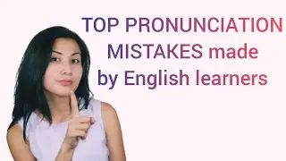 TOP PRONUNCIATION MISTAKES MADE BY ENGLISH LEARNERS