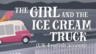 The Girl and the Ice Cream Truck (UK English accent)