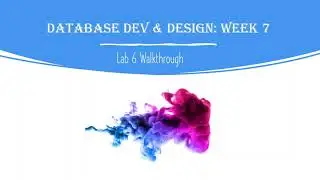 Database Development and Design Week 7: Lab 6 Walkthrough