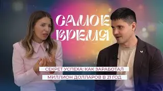 «САМОЕ ВРЕМЯ»: Секрет успеха - как заработал миллион долларов в 21 год