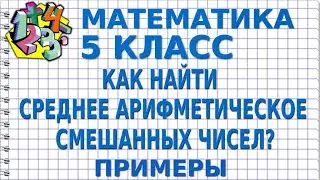 КАК НАЙТИ СРЕДНЕЕ АРИФМЕТИЧЕСКОЕ СМЕШАННЫХ ЧИСЕЛ? Примеры | МАТЕМАТИКА 5 класс