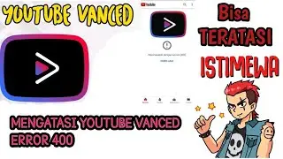 Cara Mengatasi Youtube Vanced Error 400