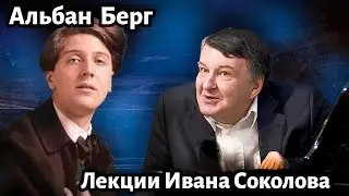 Лекция 216.  Альбан Берг - творчество. | Композитор Иван Соколов о музыке