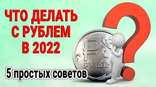 Что делать с рублем сейчас в 2022 году? 5 простых советов простому человеку!