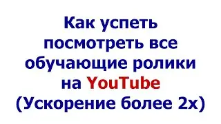 Как успеть посмотреть все обучающие ролики на YouTube (Ускорение выше 2х)