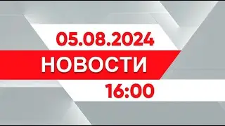 Выпуск новостей 16:00 от 05.08.2024