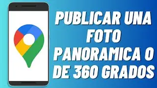 Cómo publicar una foto panoramica o de 360 grados en Google Maps