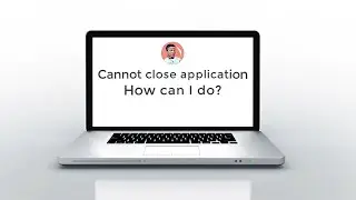 Cannot close the application, How can I do it? មិនអាចបិទកម្មវិធីគាំងបាន តើធ្វើយ៉ាងម៉េច?