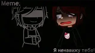 [🥀Я ненавижу тебя!🥀][🔥Meme🔥][✨Gacha club✨]