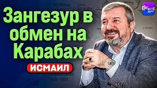 🔥 Исмаил | ЗАНГЕЗУР В ОБМЕН НА КАРАБАХ