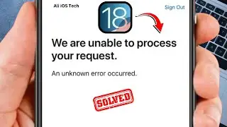 We Are Unable to Process Your Request  An Unknown Error Occurred \ iOS 18