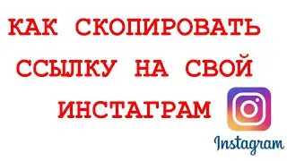 КАК СКОПИРОВАТЬ ССЫЛКУ НА СВОЙ ИНСТАГРАМ/ СКОПИРОВАТЬ ССЫЛКУ НА ПРОФИЛЬ В Instagram В 2021 ГОДУ