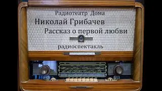 Рассказ о первой любви.  Николай Грибачев.  Радиоспектакль 1959год.