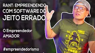 RANT: Empreendendo com Software do JEITO ERRADO!