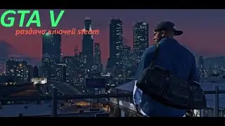 GTA V раздача ключей steam. №119. GTA 5, CS GO и многие другие игры.