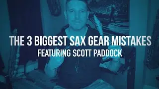 The 3 Biggest Sax Gear Mistakes featuring Scott Paddock