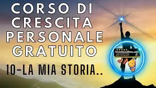 CORSO DI CRESCITA PERSONALE GRATUITO - VIDEO 10 - LA MIA STORIA..