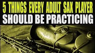 5 THINGS EVERY ADULT SAX PLAYER SHOULD BE PRACTICING