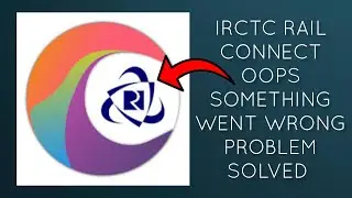 How To Solve IRCTC Rail Connect App Oops Something Went Wrong. Please Try Again Later Problem