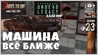 UNDEAD LEGACY 2.5.82 [RU] #23 ► МАШИНА ВСЁ БЛИЖЕ ► 7 Days To Die A20.5 [b2] EXP!