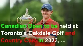 Canadian Open to be held at Toronto's Oakdale Golf and Country Club in 2023, 2026