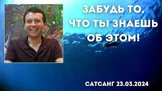 Забудь то, что ты знаешь об этом! Сатсанг 23.03.2024