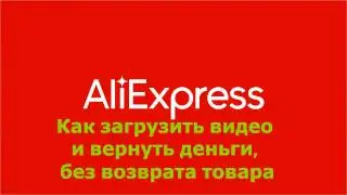 Как отправить видео на AliExpress, возврат денег в полном объеме!