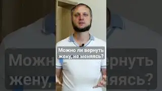 Можно ли вернуть жену, не меняясь? #каквернутьжену #ушлажена