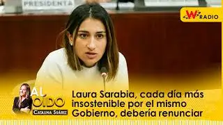 Al Oído: Laura Sarabia, cada día más insostenible por el mismo Gobierno, debería renunciar