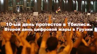 10-ый день протестов в Тбилиси. Второй день цифровой жары в Грузии