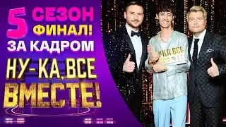 НУ-КА, ВСЕ ВМЕСТЕ! 5 СЕЗОН - ЗА КАДРОМ! - ФИНАЛ!