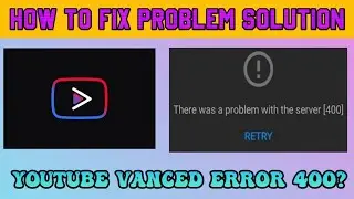 Fix YouTube Vanced Server Error 400 100% Fix problem 2022