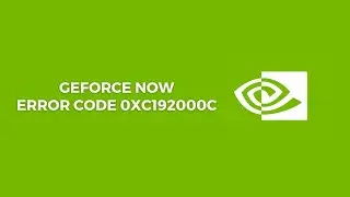 How To Resolve GeForce NOW Error Code 0xC192000C?