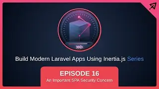 Build Modern Laravel Apps Using Inertia.js - Ep 16, The Most Important SPA Security Concern